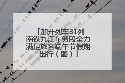 加开列车31列 南铁九江车务段全力满足旅客端午节假期出行（图）