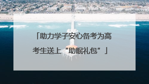 助力学子安心备考为高考生送上“助眠礼包”