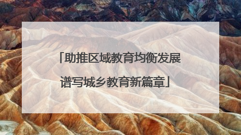 助推区域教育均衡发展 谱写城乡教育新篇章