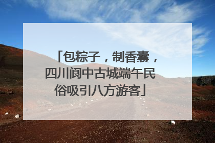 包粽子，制香囊，四川阆中古城端午民俗吸引八方游客