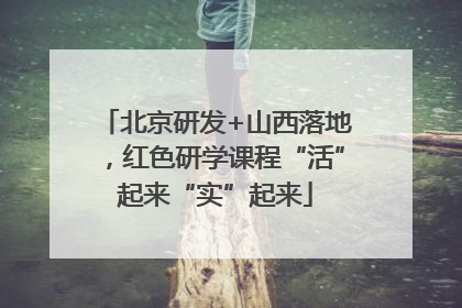 北京研发+山西落地，红色研学课程“活”起来“实”起来