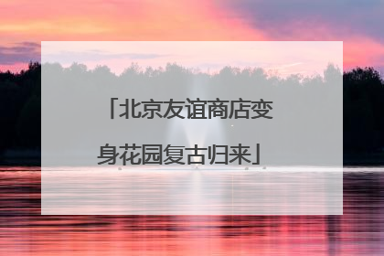 北京友谊商店变身花园复古归来
