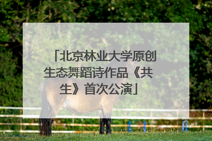 北京林业大学原创生态舞蹈诗作品《共生》首次公演