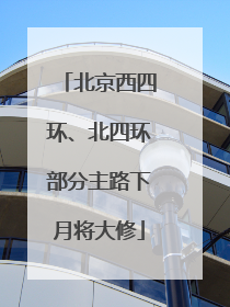 北京西四环、北四环部分主路下月将大修