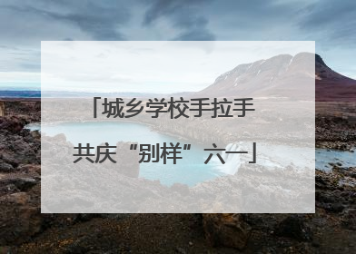 城乡学校手拉手 共庆“别样”六一