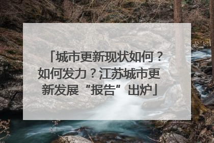 城市更新现状如何？如何发力？江苏城市更新发展“报告”出炉