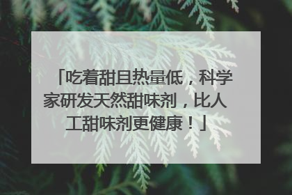 吃着甜且热量低，科学家研发天然甜味剂，比人工甜味剂更健康！