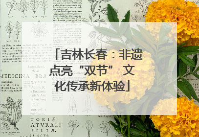 吉林长春：非遗点亮“双节” 文化传承新体验