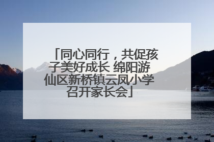 同心同行，共促孩子美好成长 绵阳游仙区新桥镇云凤小学召开家长会