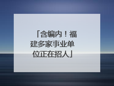 含编内！福建多家事业单位正在招人