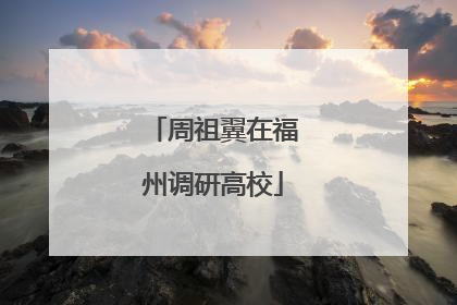 周祖翼在福州调研高校