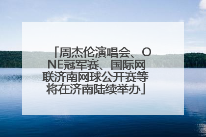 周杰伦演唱会、ONE冠军赛、国际网联济南网球公开赛等将在济南陆续举办