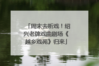 周末去听戏！绍兴老牌戏曲剧场《越乡戏苑》归来