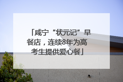 咸宁“状元记”早餐店，连续8年为高考生提供爱心餐
