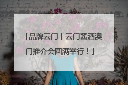 品牌云门丨云门酱酒澳门推介会圆满举行！