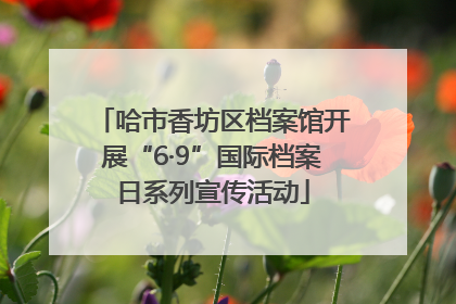 哈市香坊区档案馆开展“6·9”国际档案日系列宣传活动