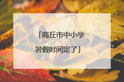 商丘市中小学暑假时间定了