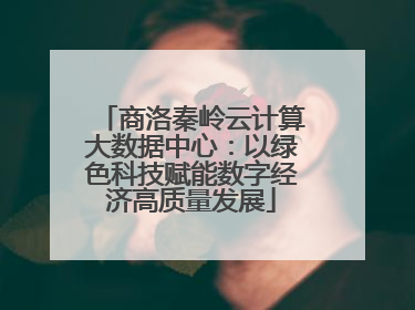 商洛秦岭云计算大数据中心：以绿色科技赋能数字经济高质量发展