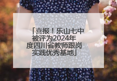 喜报！乐山七中被评为2024年度四川省教师跟岗实践优秀基地