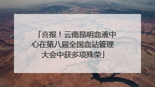喜报！云南昆明血液中心在第八届全国血站管理大会中获多项殊荣