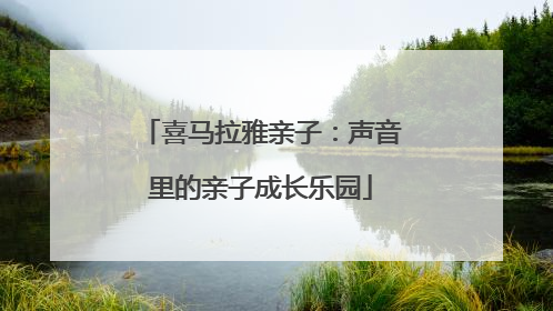 喜马拉雅亲子：声音里的亲子成长乐园