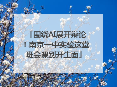 围绕AI展开辩论！南京一中实验这堂班会课别开生面