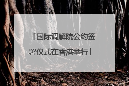 国际调解院公约签署仪式在香港举行
