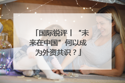 国际锐评丨“未来在中国”何以成为外资共识？