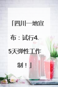 四川一地宣布：试行4.5天弹性工作制！