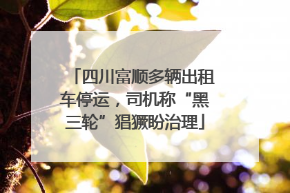 四川富顺多辆出租车停运，司机称“黑三轮”猖獗盼治理