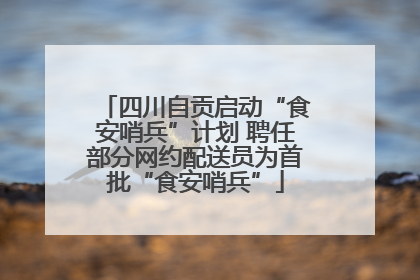 四川自贡启动“食安哨兵”计划 聘任部分网约配送员为首批“食安哨兵”