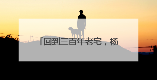 回到三百年老宅，杨家堂村原住民把童年的乡愁开成了民宿