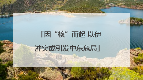 因“核”而起 以伊冲突或引发中东危局