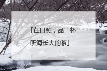 在日照，品一杯听海长大的茶