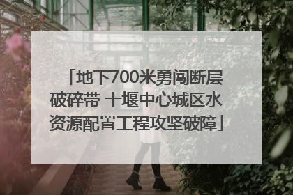 地下700米勇闯断层破碎带 十堰中心城区水资源配置工程攻坚破障