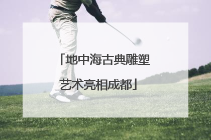 地中海古典雕塑艺术亮相成都