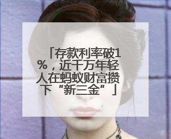 存款利率破1%，近千万年轻人在蚂蚁财富攒下“新三金”