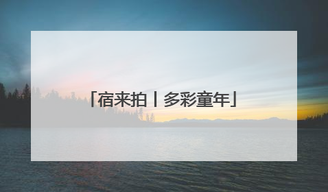 宿来拍丨多彩童年
