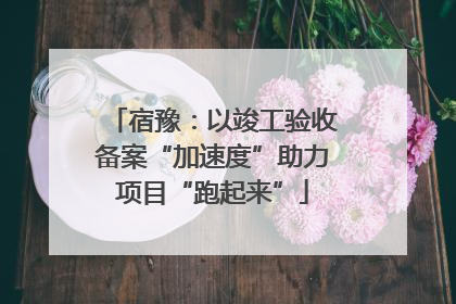宿豫：以竣工验收备案“加速度”助力项目“跑起来”