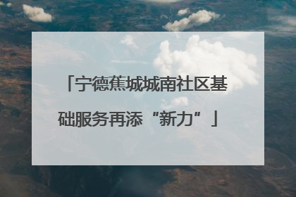 宁德蕉城城南社区基础服务再添“新力”