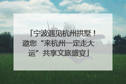 宁波遇见杭州拱墅！邀您“来杭州一定走大运”共享文旅盛宴