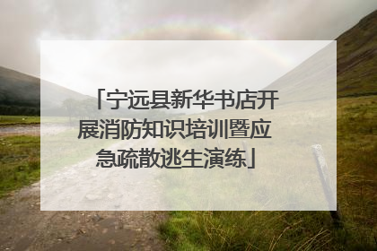 宁远县新华书店开展消防知识培训暨应急疏散逃生演练