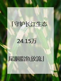 守护长江生态 24.15万尾胭脂鱼放流