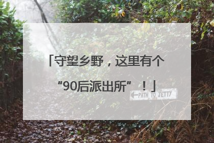 守望乡野，这里有个“90后派出所”！