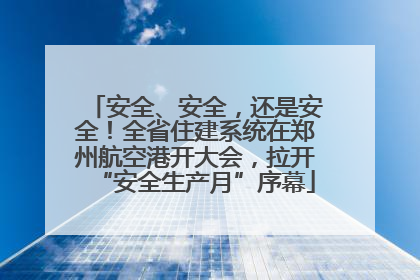 安全、安全，还是安全！全省住建系统在郑州航空港开大会，拉开“安全生产月”序幕