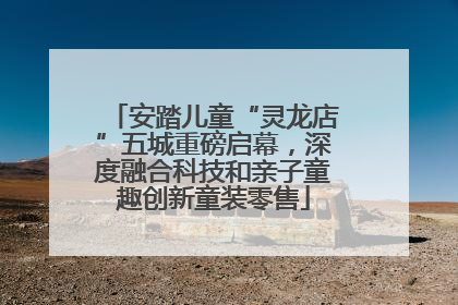 安踏儿童“灵龙店”五城重磅启幕，深度融合科技和亲子童趣创新童装零售