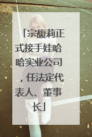 宗馥莉正式接手娃哈哈实业公司，任法定代表人、董事长