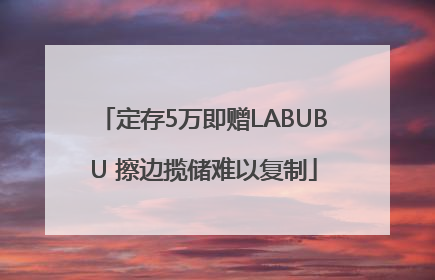 定存5万即赠LABUBU 擦边揽储难以复制