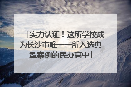 实力认证！这所学校成为长沙市唯一一所入选典型案例的民办高中