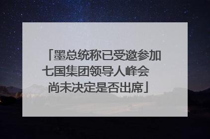 墨总统称已受邀参加七国集团领导人峰会 尚未决定是否出席